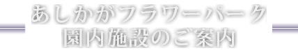 あしかがフラワーパーク 園内施設のご案内