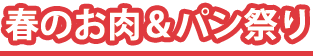 春のお肉&パン祭り