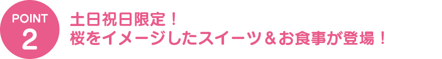 ②土日祝日限定！桜をイメージしたスイーツ＆お食事が登場！