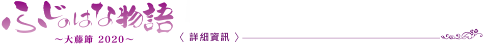 紫藤花物語　～大藤節2020～ 〈詳細資訊〉