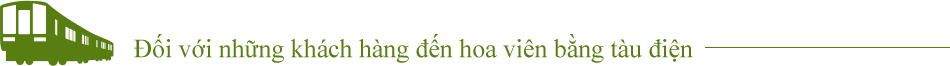 Đối với những khách hàng đến hoa viên bằng tàu điện