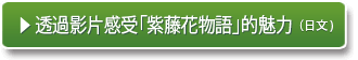▶ 透過影片感受「紫藤花物語」的魅力
