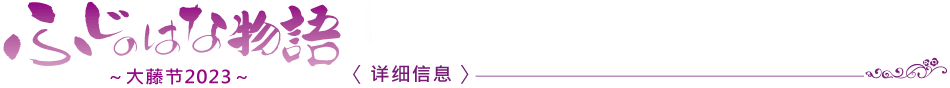 紫藤花物语　～大藤节2023～ 〈详细信息〉