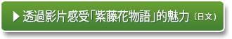 ▶ 透過影片感受「紫藤花物語」的魅力