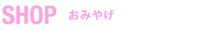 SHOP　おみやげ