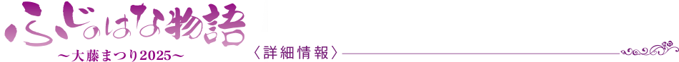 ふじのはな物語　大藤まつり2025 〈詳細情報〉