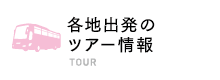 各地出発のバスツアー情報 BUS TOUR