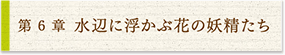 6 水に浮かぶ花の妖精たち