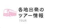 各地出発のバスツアー情報 BUS TOUR