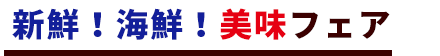 新鮮！海鮮！美味フェア