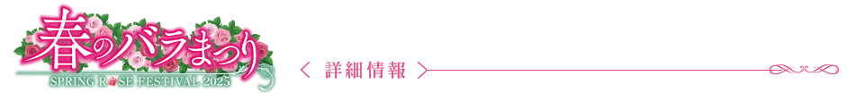 春のROSE GARDEN 2025〈詳細情報〉