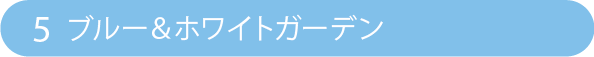 5 ブルー＆ホワイトガーデン