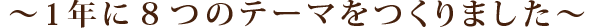 〜1年に８つのテーマをつくりました〜