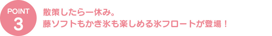 散策したら一休み。藤ソフトもかき氷も楽しめる氷フロートが登場！