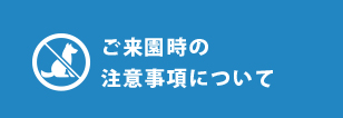 ご来園時の注意事項について